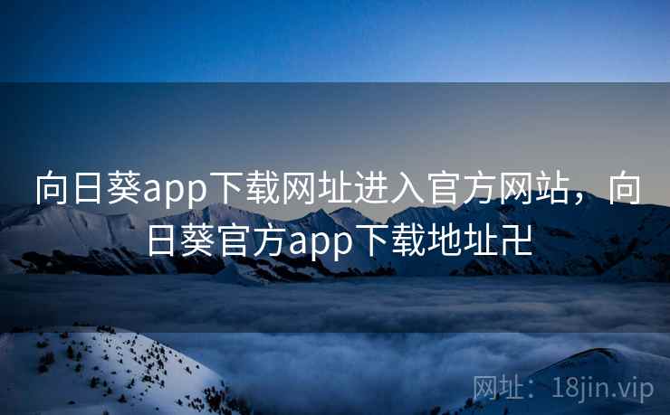 向日葵app下载网址进入官方网站,向日葵官方app下载地址卍 向日葵app下载网址进入官方网站,向日葵官方app下载地址卍