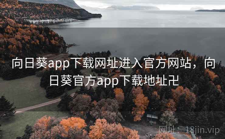 向日葵app下载网址进入官方网站,向日葵官方app下载地址卍 向日葵app下载网址进入官方网站,向日葵官方app下载地址卍