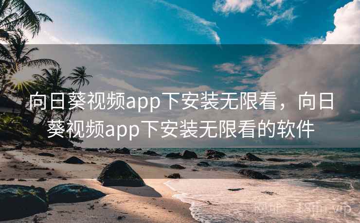 向日葵视频app下安装无限看,向日葵视频app下安装无限看的软件 向日葵视频app下安装无限看,向日葵视频app下安装无限看的软件