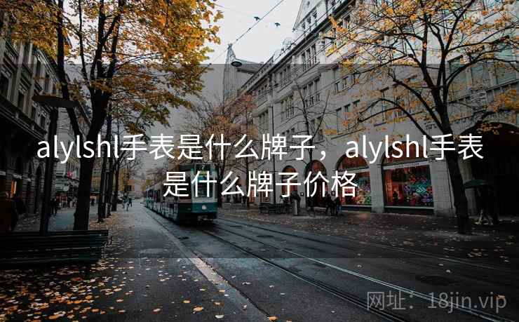alylshl手表是什么牌子,alylshl手表是什么牌子价格 alylshl手表是什么牌子,alylshl手表是什么牌子价格
