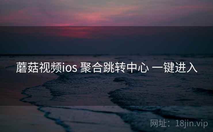 蘑菇视频ios 聚合跳转中心 一键进入 蘑菇视频ios 聚合跳转中心 一键进入