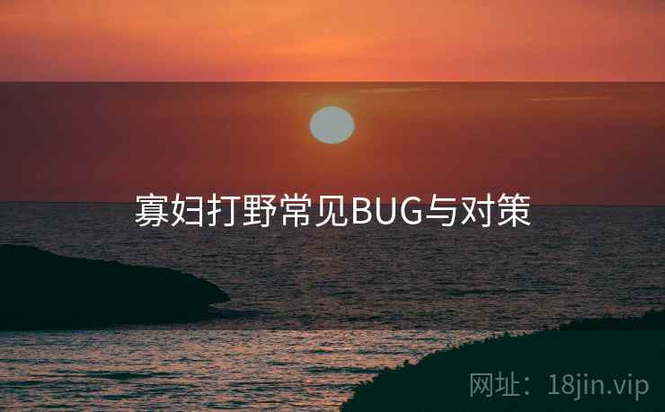 寡妇打野常见BUG与对策