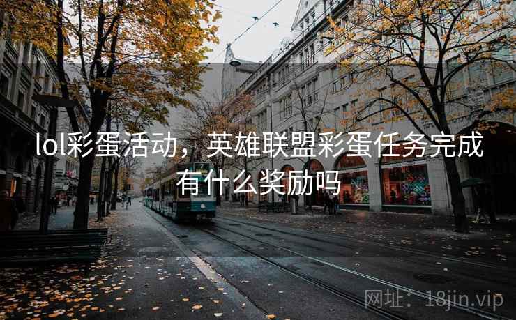 lol彩蛋活动,英雄联盟彩蛋任务完成有什么奖励吗 lol彩蛋活动,英雄联盟彩蛋任务完成有什么奖励吗