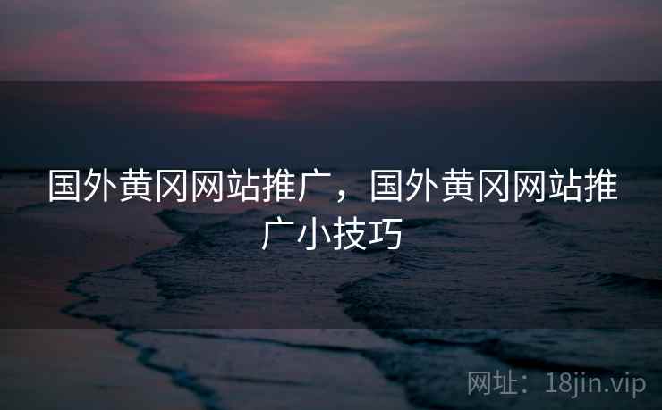 国外黄冈网站推广，国外黄冈网站推广小技巧