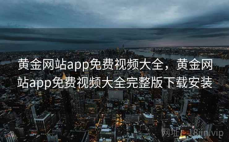 黄金网站app免费视频大全，黄金网站app免费视频大全完整版下载安装