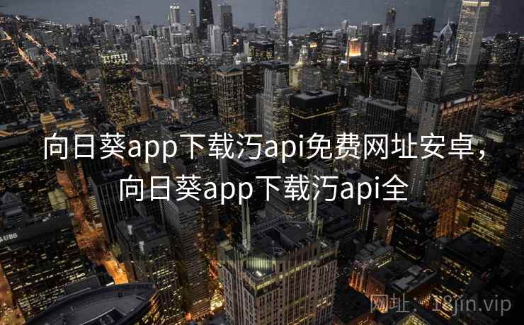 向日葵app下载汅api免费网址安卓，向日葵app下载汅api全
