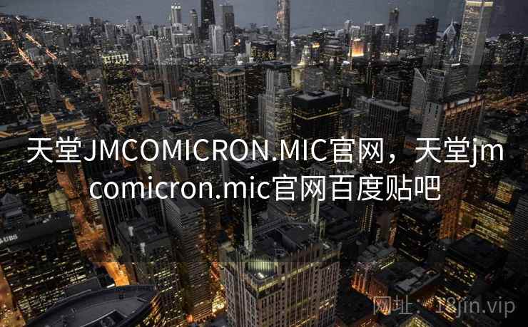 天堂JMCOMICRON.MIC官网，天堂jmcomicron.mic官网百度贴吧