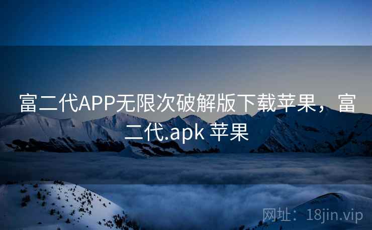 富二代APP无限次破解版下载苹果，富二代.apk 苹果