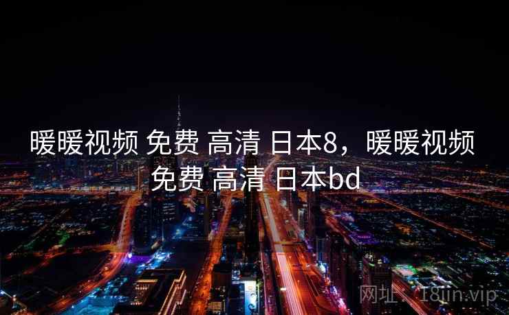 暖暖视频 免费 高清 日本8，暖暖视频 免费 高清 日本bd