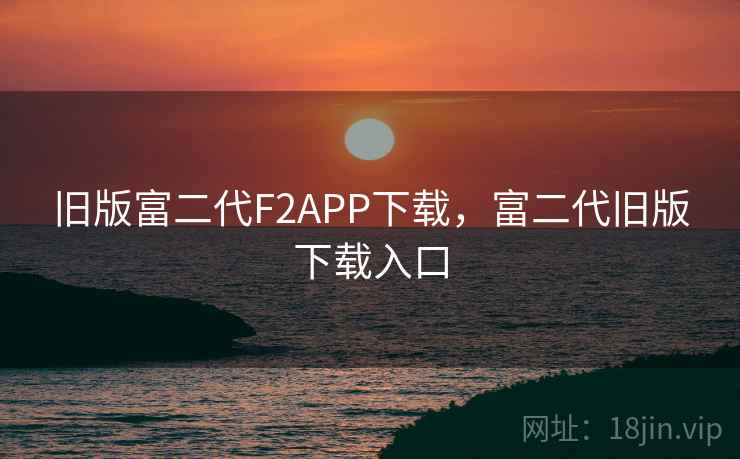旧版富二代F2APP下载，富二代旧版下载入口