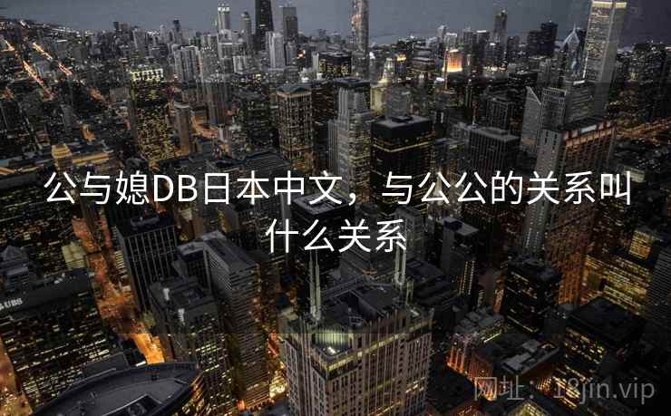 公与媳DB日本中文，与公公的关系叫什么关系