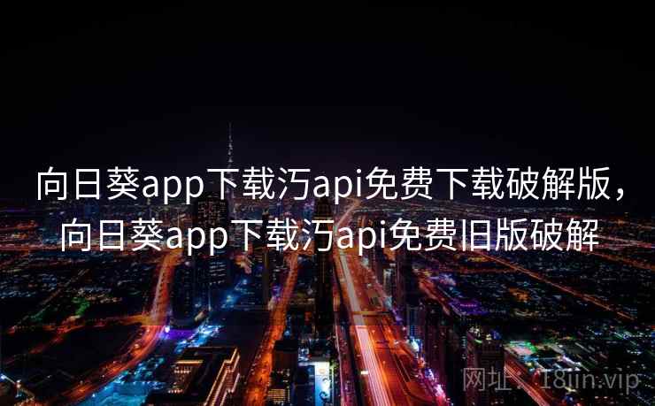 向日葵app下载汅api免费下载破解版，向日葵app下载汅api免费旧版破解