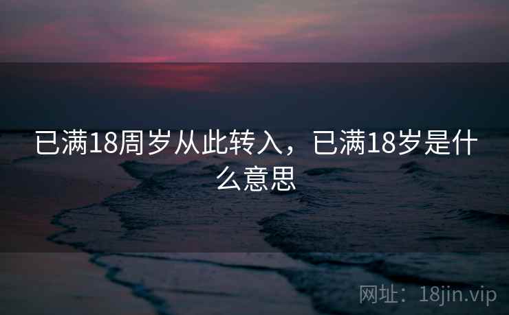 已满18周岁从此转入，已满18岁是什么意思