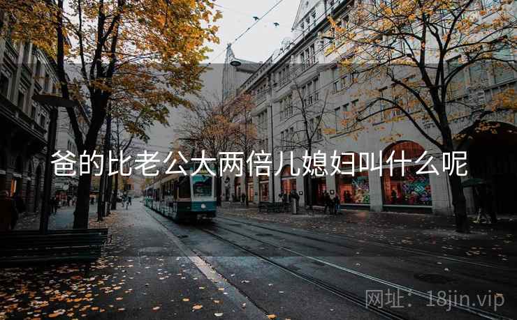爸的比老公大两倍儿媳妇叫什么呢