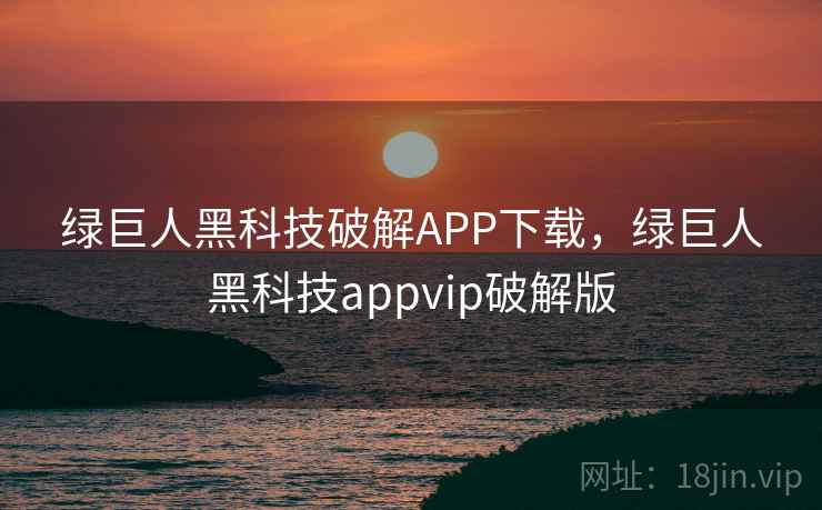 绿巨人黑科技破解APP下载，绿巨人黑科技appvip破解版