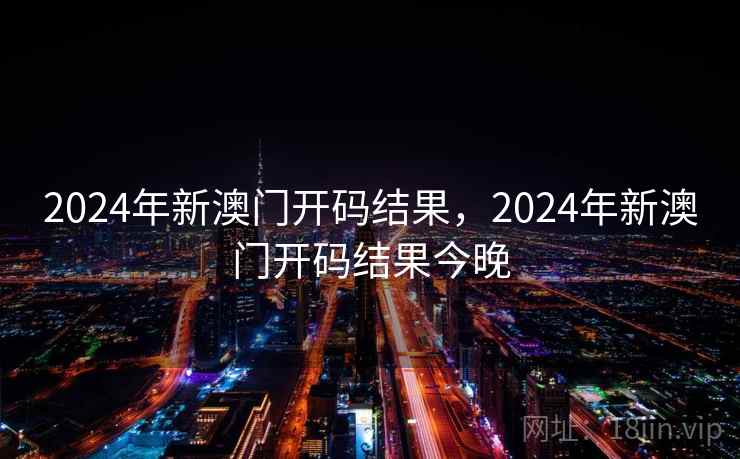 2024年新澳门开码结果，2024年新澳门开码结果今晚