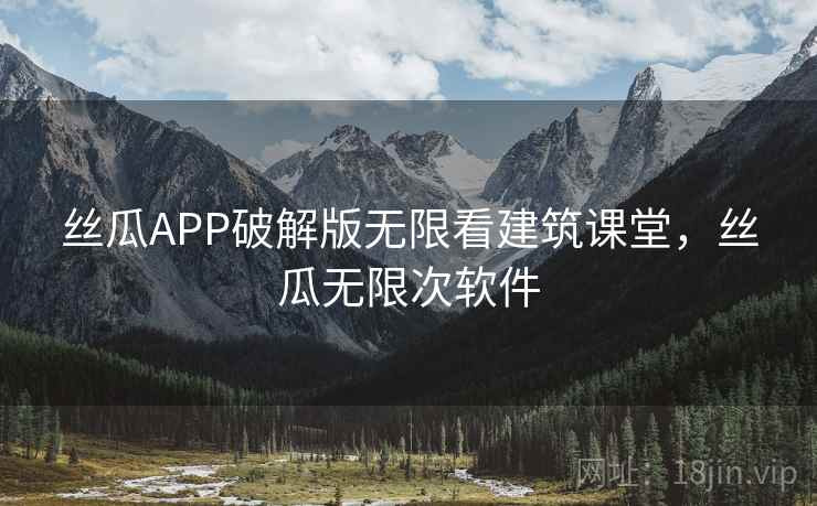 丝瓜APP破解版无限看建筑课堂，丝瓜无限次软件