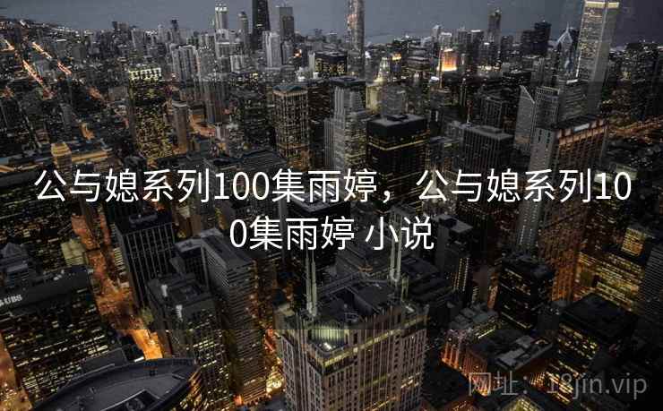 公与媳系列100集雨婷，公与媳系列100集雨婷 小说