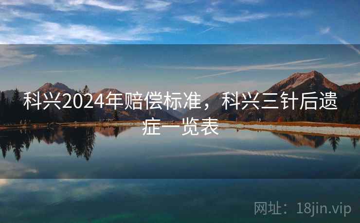 科兴2024年赔偿标准，科兴三针后遗症一览表