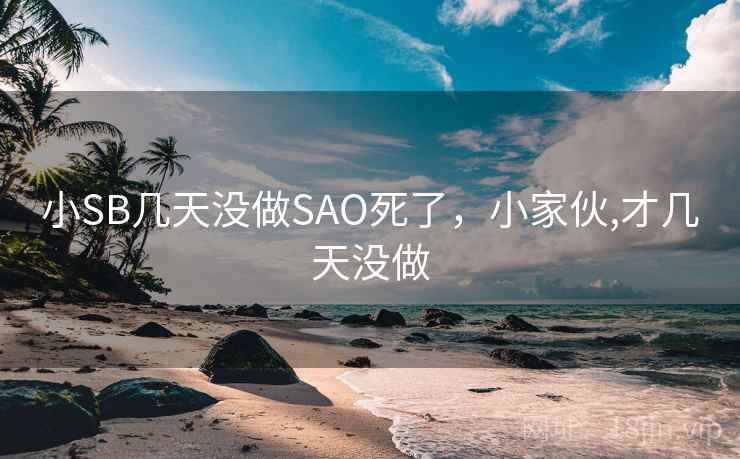 小SB几天没做SAO死了，小家伙,才几天没做