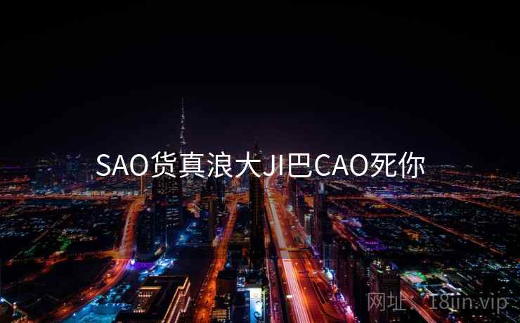 SAO货真浪大JI巴CAO死你