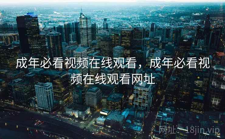成年必看视频在线观看，成年必看视频在线观看网址
