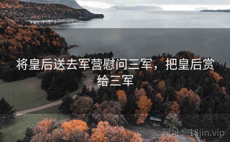 将皇后送去军营慰问三军，把皇后赏给三军
