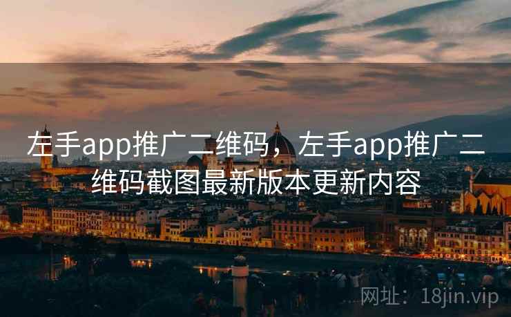 左手app推广二维码，左手app推广二维码截图最新版本更新内容