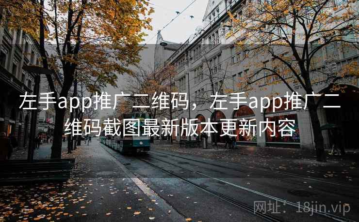 左手app推广二维码，左手app推广二维码截图最新版本更新内容