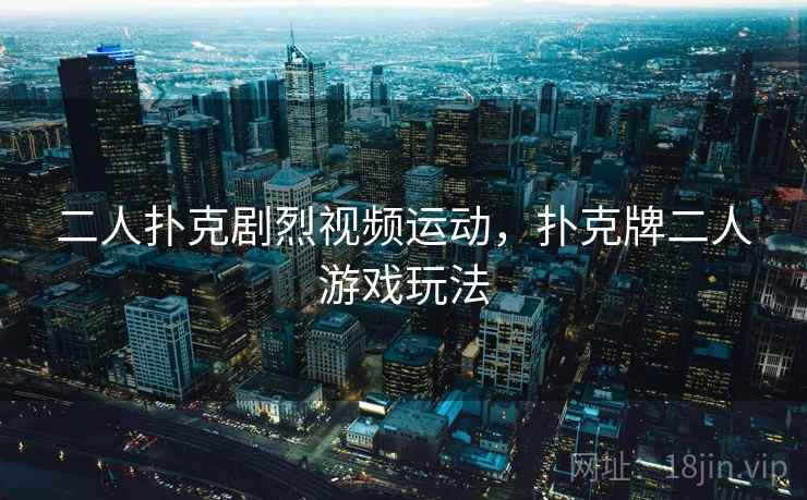 二人扑克剧烈视频运动，扑克牌二人游戏玩法