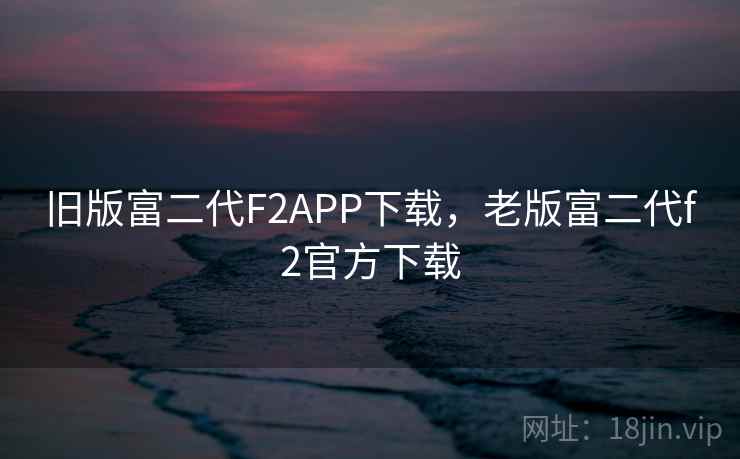 旧版富二代F2APP下载，老版富二代f2官方下载