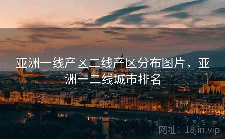 亚洲一线产区二线产区分布图片,亚洲一二线城市排名 亚洲一线产区二线产区分布图片,亚洲一二线城市排名