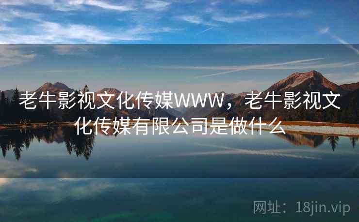 老牛影视文化传媒WWW，老牛影视文化传媒有限公司是做什么