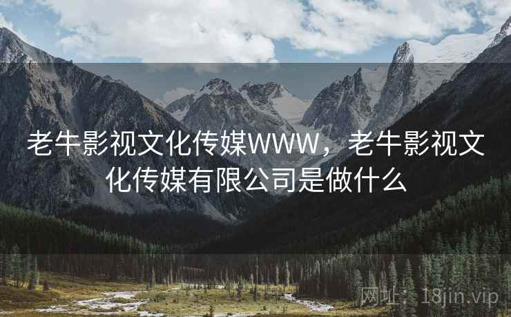 老牛影视文化传媒WWW，老牛影视文化传媒有限公司是做什么