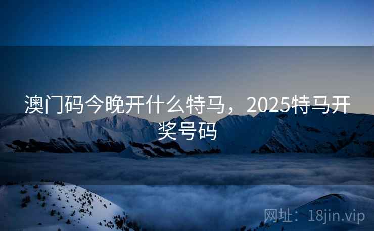 澳门码今晚开什么特马，2025特马开奖号码