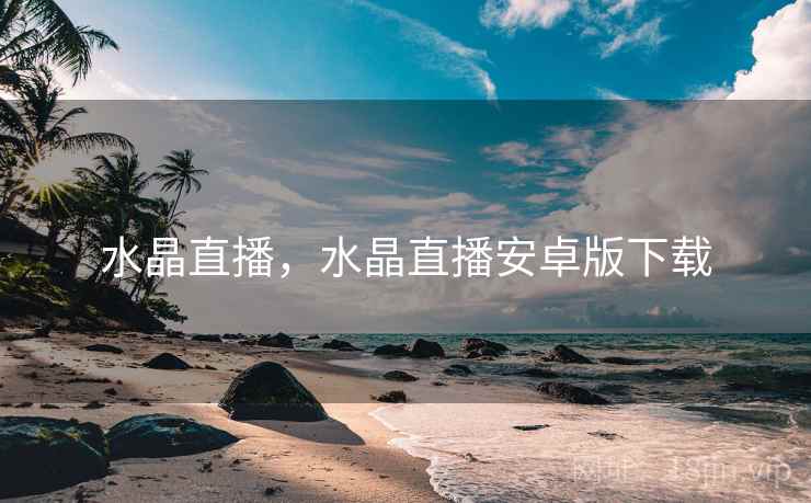 水晶直播，水晶直播安卓版下载