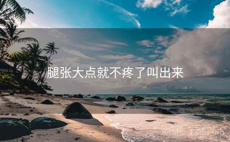 腿张大点就不疼了叫出来 腿张大点就不疼了叫出来