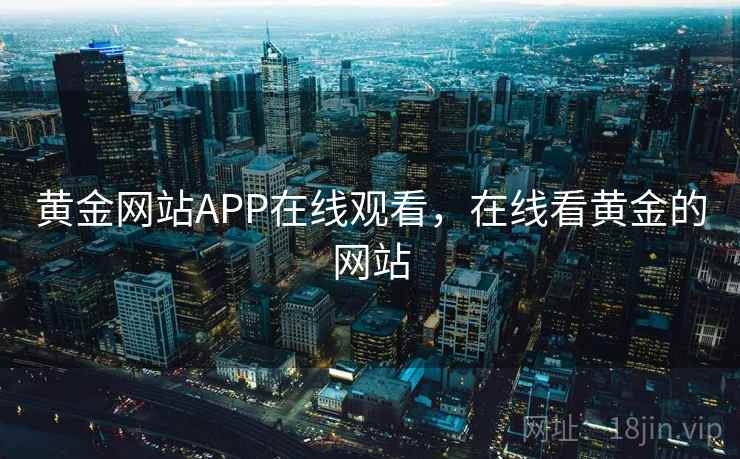 黄金网站APP在线观看，在线看黄金的网站