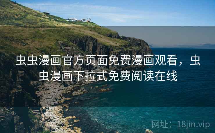 虫虫漫画官方页面免费漫画观看，虫虫漫画下拉式免费阅读在线