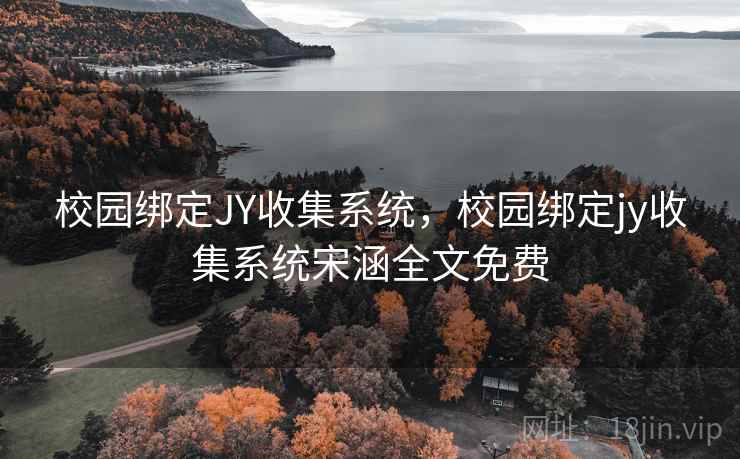 校园绑定JY收集系统，校园绑定jy收集系统宋涵全文免费