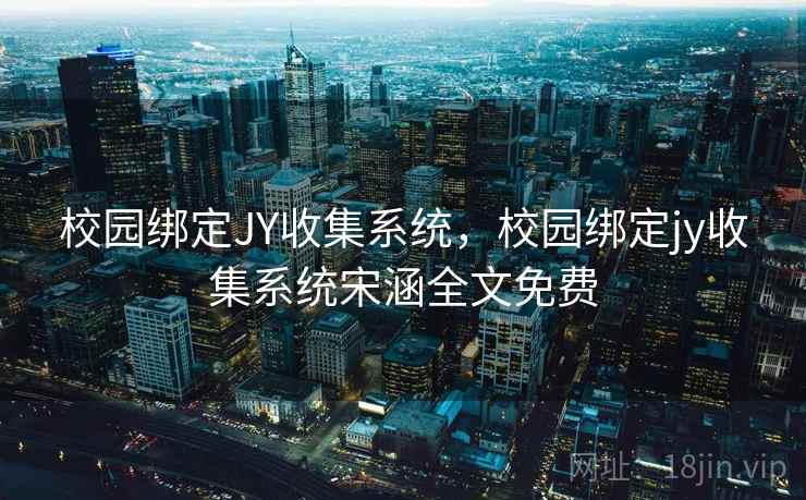 校园绑定JY收集系统，校园绑定jy收集系统宋涵全文免费