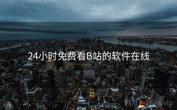 24小时免费看B站的软件在线