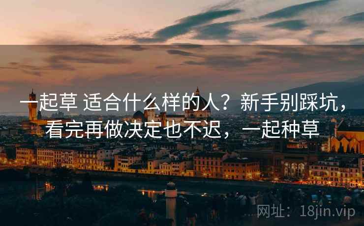 一起草 适合什么样的人？新手别踩坑，看完再做决定也不迟，一起种草