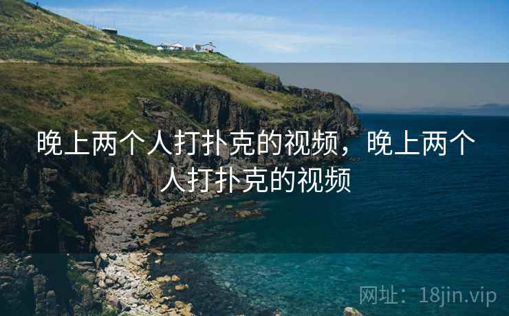 晚上两个人打扑克的视频，晚上两个人打扑克的视频