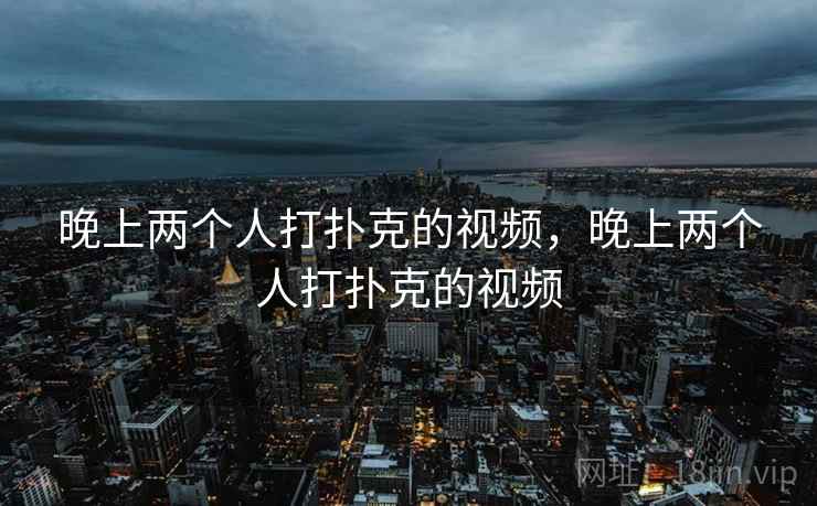 晚上两个人打扑克的视频，晚上两个人打扑克的视频