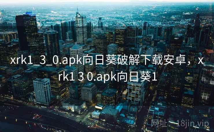 xrk1_3_0.apk向日葵破解下载安卓，xrk1 3 0.apk向日葵1