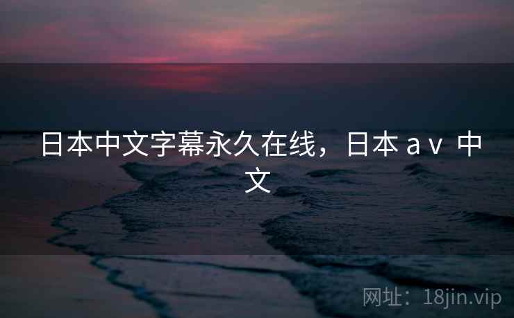 日本中文字幕永久在线，日本 aⅴ 中文