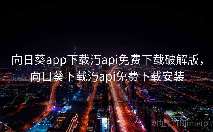 向日葵app下载汅api免费下载破解版，向日葵下载汅api免费下载安装