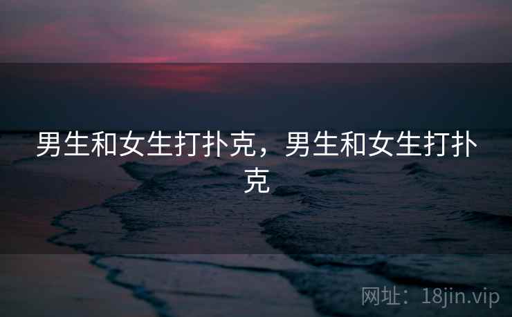 男生和女生打扑克，男生和女生打扑克