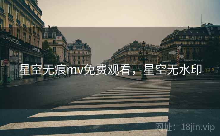 星空无痕mv免费观看，星空无水印